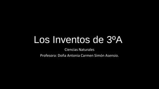Los Inventos de 3ºA
Ciencias Naturales
Profesora: Doña Antonia Carmen Simón Asensio.
 