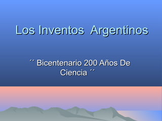 Los Inventos ArgentinosLos Inventos Argentinos
´´ Bicentenario 200 Años De´´ Bicentenario 200 Años De
Ciencia ´´Ciencia ´´
 