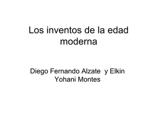 Los inventos de la edad
       moderna


Diego Fernando Alzate y Elkin
       Yohani Montes
 