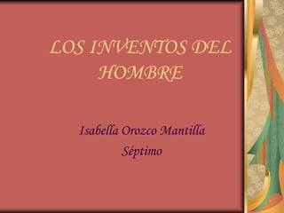 LOS INVENTOS DEL
HOMBRE
Isabella Orozco Mantilla
Séptimo
 
