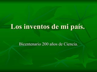 Los inventos de mi país.
Bicentenario 200 años de Ciencia.
 