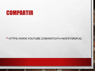 COMPARTIR
• HTTPS://WWW.YOUTUBE.COM/WATCH?V=NOPZYSR0PJQ
 