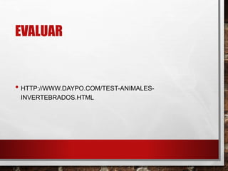 EVALUAR
• HTTP://WWW.DAYPO.COM/TEST-ANIMALES-
INVERTEBRADOS.HTML
 