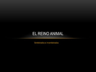 Vertebrados e invertebrados
EL REINO ANIMAL
 