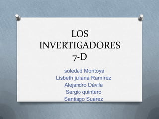 LOS
INVERTIGADORES
7-D
soledad Montoya
Lisbeth juliana Ramírez
Alejandro Dávila
Sergio quintero
Santiago Suarez
 