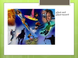 ¿Qué ves?
¿Qué hacen?
 