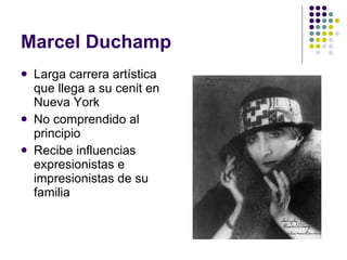 Marcel Duchamp Larga carrera artística que llega a su cenit en Nueva York  No comprendido al principio Recibe influencias expresionistas e impresionistas de su familia 