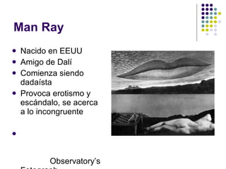 Man Ray Nacido en EEUU Amigo de Dalí Comienza siendo dadaísta Provoca erotismo y escándalo, se acerca a lo incongruente Observatory’s Fotograph 