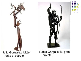 Julio González: Mujer ante el espejo Pablo Gargallo: El gran profeta 