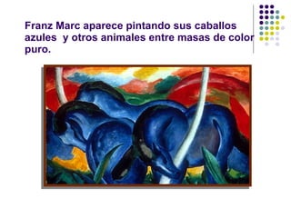 Franz Marc aparece pintando sus caballos azules  y otros animales entre masas de color puro. 