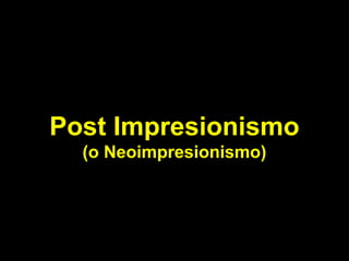 Post Impresionismo
(o Neoimpresionismo)
 
