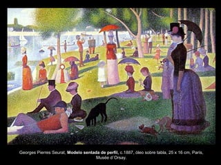 Georges Pierres Seurat, Modelo sentada de perfil, c.1887, óleo sobre tabla, 25 x 16 cm, París,
Musée d´Orsay.
 