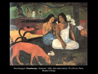 Paul Gauguin, Pasatiempo, "Arearea", 1892, óleo sobre lienzo, 75 x 94 cm, París,
Musée d´Orsay.
 