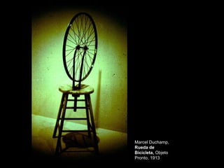Marcel Duchamp,
Rueda de
Bicicleta, Objeto
Pronto, 1913
 