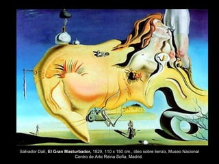Salvador Dalí, El Gran Masturbador, 1929, 110 x 150 cm., óleo sobre lienzo, Museo Nacional
Centro de Arte Reina Sofía, Madrid.
 