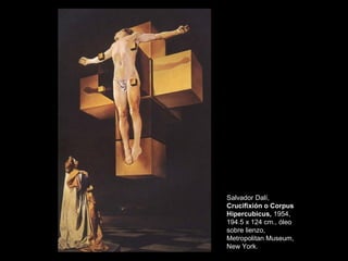 Salvador Dalí,
Crucifixión o Corpus
Hipercubicus, 1954,
194.5 x 124 cm., óleo
sobre lienzo,
Metropolitan Museum,
New York.
 