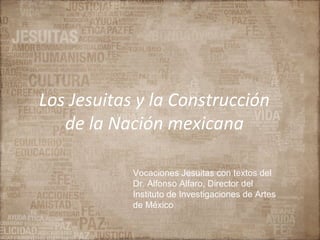 Los Jesuitas y la Construcción
   de la Nación mexicana

            Vocaciones Jesuitas con textos del
            Dr. Alfonso Alfaro, Director del
            Instituto de Investigaciones de Artes
            de México
 