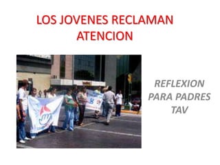 LOS JOVENES RECLAMAN
      ATENCION


                 REFLEXION
                PARA PADRES
                    TAV
 