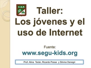Taller: Los jóvenes y el uso de InternetFuente:www.segu-kids.org,[object Object],Prof. Alina  Terán, Ricardo Posse  y Silvina Denegri,[object Object]