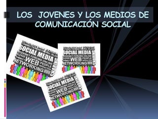 LOS JOVENES Y LOS MEDIOS DE
   COMUNICACIÓN SOCIAL
 