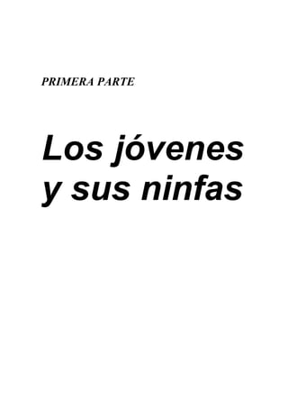 PRIMERA PARTE




Los jóvenes
y sus ninfas
 