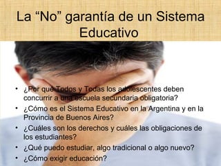 La “No” garantía de un Sistema
Educativo
• ¿Por qué Todos y Todas los adolescentes deben
concurrir a una escuela secundari...