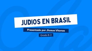 Presentado por Jhosue Vitonas
Grado 8-2
JUDIOS EN BRASIL
 