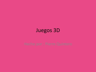 Juegos 3D Hecho por : Pierre Quintero 