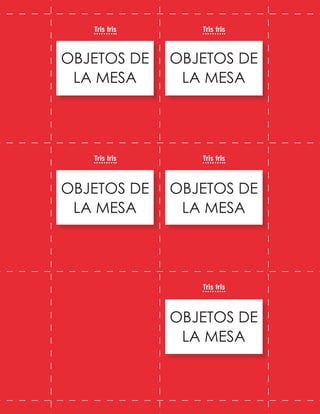 OBJETOS DE
LA MESA
OBJETOS DE
LA MESA
OBJETOS DE
LA MESA
OBJETOS DE
LA MESA
OBJETOS DE
LA MESA
Tris tris
Tris tris
Tris tris
Tris tris
Tris tris
 