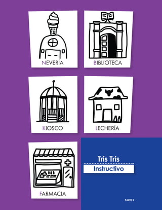 NEVERÍA
KIOSCO
FARMACIA
BIBLIOTECA
LECHERÍA
PARTE 2
Tris Tris
Instructivo
 