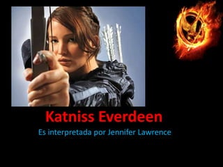 Katniss Everdeen
Es interpretada por Jennifer Lawrence

 