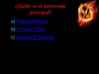 ¿Quién es el personaje
principal?
a) Peeta Mellark
b) Finnick Odair
c) Katniss Everdeen

 