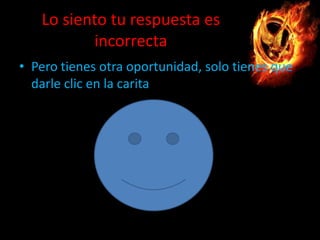Lo siento tu respuesta es
incorrecta
• Pero tienes otra oportunidad, solo tienes que
darle clic en la carita

 