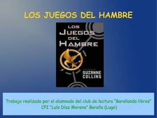 LOS JUEGOS DEL HAMBRE
Trabajo realizado por el alumnado del club de lectura “Barallando libros”
CPI “Luís Díaz Moreno” Baralla (Lugo)
 