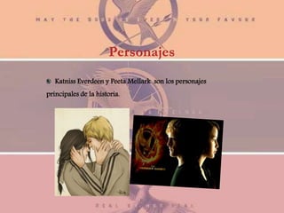 Personajes
Katniss Everdeen y Peeta Mellark son los personajes
principales de la historia.
 