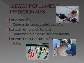

Locomoción
› Carrera de sacos, castell, cucaña



Lanzamiento a distancia
› Lanzamiento de barra, tiro con honda,



Lanzamiento de precisión
› Bolos,

 