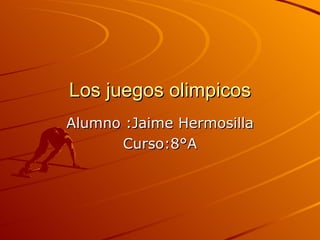 Los juegos olimpicos
Alumno :Jaime Hermosilla
      Curso:8°A
 