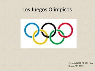Los Juegos Olímpicos




                  Escuela Nº22 DE 17º, 5to
                  Grado "A" 2012
 
