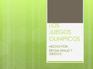 LOS
JUEGOS
OLIMPICOS
HECHO POR:
BRYAN,WALID Y
DIEGO.S
 