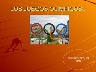 LOS JUEGOS OLIMPICOS :




                EDWARD BEQUER
                     8°D
 