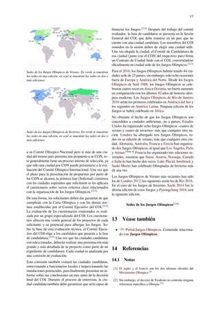 17
Sedes de los Juegos Olímpicos de Verano. En verde se muestran
las sedes en una edición, en azul se muestran las sedes en dos o
más ediciones.
Sedes de los Juegos Olímpicos de Invierno. En verde se muestran
las sedes en una edición, en azul se muestran las sedes en dos o
más ediciones.
a su Comité Olímpico Nacional pero si más de una ciu-
dad del mismo país presenta una propuesta a su CON, es-
te generalmente tiene un proceso interno de selección, ya
que sólo una ciudad por CON puede presentarse a la eva-
luación del Comité Olímpico Internacional. Una vez que
el plazo para la presentación de propuestas por parte de
los CON se alcanza, la primera fase (Solicitud) comienza
con las ciudades aspirantes que solicitaron se les aplicara
el cuestionario sobre varios criterios clave relacionados
con la organización de los Juegos Olímpicos.[213]
De esta forma, los solicitantes deben dar garantías de que
cumplirán con la Carta Olímpica y con las demás nor-
mas establecidas por el Comité Ejecutivo del COI.[212]
La evaluación de los cuestionarios contestados es reali-
zada por un grupo especializado del COI. Los cuestiona-
rios ofrecen una visión general de los proyectos de cada
solicitante y su potencial para albergar los Juegos. So-
bre la base de esta evaluación técnica, el Comité Ejecu-
tivo del COI elige a los candidatos que pasarán a la fase
de candidatura.[213]
Una vez que las ciudades candidatas
son seleccionadas, deberán realizar una presentación más
grande y más detallada de su proyecto como parte de un
expediente de candidatura. Cada ciudad es analizada por
una comisión de evaluación.
Esta comisión también visitará las ciudades candidatas,
entrevistando a funcionarios locales e inspeccionando las
instalaciones potenciales, para ﬁnalmente presentar un in-
forme sobre sus conclusiones un mes antes de la decisión
ﬁnal del COI. Durante el proceso de entrevista, la ciu-
dad candidata también debe garantizar que será capaz de
ﬁnanciar los Juegos.[212]
Después del trabajo del comité
evaluador, la lista de candidatos se presenta en la Sesión
General del COI, que debe reunirse en un país que no
cuente con una ciudad candidata. Los miembros del COI
reunidos en la sesión deben de elegir una ciudad sede.
Una vez elegida la ciudad, el Comité de Candidatura de
esa ciudad (junto con el CON del respectivo país) ﬁrma
un Contrato de Ciudad Sede con el COI, convirtiéndose
oﬁcialmente en ciudad sede de los Juegos Olímpicos.[212]
Para el 2016, los Juegos Olímpicos habrán tenido 44 ciu-
dades sede de 23 países; sin embargo, solo ocho ocasiones
fuera de Europa y América del Norte. Desde los Juegos
Olímpicos de Seúl 1988, los Juegos Olímpicos se cele-
braron cuatro veces en Asia u Oceanía, un fuerte aumento
en comparación con los últimos 92 años de historia olím-
pica moderna. Los Juegos Olímpicos de Río de Janeiro
2016 serán los primeros celebrados en América del Sur y
los segundos en América Latina. Ninguna edición de los
Juegos se habrá celebrado en África.
No obstante el hecho de que los Juegos Olímpicos son
concedidos a ciudades anﬁtrionas, no a países, Estados
Unidos ha organizado ocho Juegos Olímpicos –cuatro de
verano y cuatro de invierno– más que cualquier otra na-
ción. Londres ha albergado tres Juegos Olímpicos, to-
dos en su edición de verano, más que cualquier otra ciu-
dad. Alemania, Australia, Francia y Grecia han organiza-
do dos Juegos Olímpicos, al igual que Los Ángeles, París
y Atenas.[Nota 4]
Francia ha organizado tres ediciones in-
vernales, mientras que Suiza, Austria, Noruega, Canadá
e Italia lo han hecho dos veces. Lake Placid, Innsbruck y
Sankt Moritz han celebrado Olimpiadas de Invierno más
de una vez.
Los Juegos Olímpicos de Verano más recientes han sido
los de Londres 2012; los siguientes serán los de Río 2016.
En el caso de los Juegos de Invierno, Sochi 2014 fue la
última edición de estos Juegos y Pyeongchang 2018 será
la siguiente edición.
Sedes de los Juegos Olímpicos[214]
13 Véase también
• Portal:Juegos Olímpicos. Contenido relaciona-
do con Juegos Olímpicos.
14 Referencias
14.1 Notas
[1] El inglés y el francés son los dos idiomas oﬁciales del
Movimiento Olímpico.[4]
[2] Sin embargo, el decreto de Teodosio no contenía ninguna
referencia especíﬁca a Olimpia.[21]
 