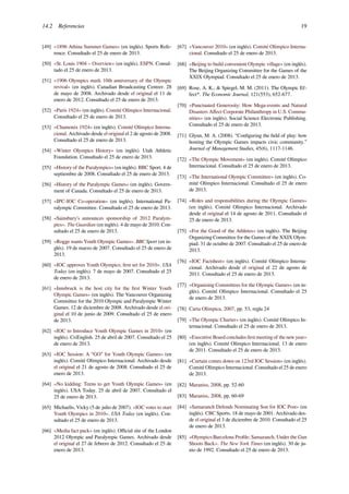 14.2 Referencias 19
[49] «1896 Athina Summer Games» (en inglés). Sports Refe-
rence. Consultado el 25 de enero de 2013.
[50] «St. Louis 1904 – Overview» (en inglés). ESPN. Consul-
tado el 25 de enero de 2013.
[51] «1906 Olympics mark 10th anniversary of the Olympic
revival» (en inglés). Canadian Broadcasting Centrer. 28
de mayo de 2008. Archivado desde el original el 11 de
enero de 2012. Consultado el 25 de enero de 2013.
[52] «París 1924» (en inglés). Comité Olímpico Internacional.
Consultado el 25 de enero de 2013.
[53] «Chamonix 1924» (en inglés). Comité Olímpico Interna-
cional. Archivado desde el original el 2 de agosto de 2008.
Consultado el 25 de enero de 2013.
[54] «Winter Olympics History» (en inglés). Utah Athletic
Foundation. Consultado el 25 de enero de 2013.
[55] «History of the Paralympics» (en inglés). BBC Sport. 4 de
septiembre de 2008. Consultado el 25 de enero de 2013.
[56] «History of the Paralympic Games» (en inglés). Govern-
ment of Canada. Consultado el 25 de enero de 2013.
[57] «IPC-IOC Co-operation» (en inglés). International Pa-
ralympic Committee. Consultado el 25 de enero de 2013.
[58] «Sainsbury’s announces sponsorship of 2012 Paralym-
pics». The Guardian (en inglés). 4 de mayo de 2010. Con-
sultado el 25 de enero de 2013.
[59] «Rogge wants Youth Olympic Games». BBC Sport (en in-
glés). 19 de marzo de 2007. Consultado el 25 de enero de
2013.
[60] «IOC approves Youth Olympics; ﬁrst set for 2010». USA
Today (en inglés). 7 de mayo de 2007. Consultado el 25
de enero de 2013.
[61] «Innsbruck is the host city for the ﬁrst Winter Youth
Olympic Games» (en inglés). The Vancouver Organizing
Committee for the 2010 Olympic and Paralympic Winter
Games. 12 de diciembre de 2008. Archivado desde el ori-
ginal el 10 de junio de 2009. Consultado el 25 de enero
de 2013.
[62] «IOC to Introduce Youth Olympic Games in 2010» (en
inglés). CriEnglish. 25 de abril de 2007. Consultado el 25
de enero de 2013.
[63] «IOC Session: A “GO” for Youth Olympic Games» (en
inglés). Comité Olímpico Internacional. Archivado desde
el original el 21 de agosto de 2008. Consultado el 25 de
enero de 2013.
[64] «No kidding: Teens to get Youth Olympic Games» (en
inglés). USA Today. 25 de abril de 2007. Consultado el
25 de enero de 2013.
[65] Michaelis, Vicky (5 de julio de 2007). «IOC votes to start
Youth Olympics in 2010». USA Today (en inglés). Con-
sultado el 25 de enero de 2013.
[66] «Media fact pack» (en inglés). Oﬃcial site of the London
2012 Olympic and Paralympic Games. Archivado desde
el original el 27 de febrero de 2012. Consultado el 25 de
enero de 2013.
[67] «Vancouver 2010» (en inglés). Comité Olímpico Interna-
cional. Consultado el 25 de enero de 2013.
[68] «Beijing to build convenient Olympic village» (en inglés).
The Beijing Organizing Committee for the Games of the
XXIX Olympiad. Consultado el 25 de enero de 2013.
[69] Rose, A. K., & Spiegel, M. M. (2011). The Olympic Ef-
fect*. The Economic Journal, 121(553), 652-677.
[70] «Punctuated Generosity: How Mega-events and Natural
Disasters Aﬀect Corporate Philanthropy in U.S. Commu-
nities» (en inglés). Social Science Electronic Publishing.
Consultado el 25 de enero de 2013.
[71] Glynn, M. A. (2008). “Conﬁguring the ﬁeld of play: how
hosting the Olympic Games impacts civic community.”
Journal of Management Studies, 45(6), 1117-1146.
[72] «The Olympic Movement» (en inglés). Comité Olímpico
Internacional. Consultado el 25 de enero de 2013.
[73] «The International Olympic Committee» (en inglés). Co-
mité Olímpico Internacional. Consultado el 25 de enero
de 2013.
[74] «Roles and responsibilities during the Olympic Games»
(en inglés). Comité Olímpico Internacional. Archivado
desde el original el 14 de agosto de 2011. Consultado el
25 de enero de 2013.
[75] «For the Good of the Athletes» (en inglés). The Beijing
Organizing Committee for the Games of the XXIX Olym-
piad. 31 de octubre de 2007. Consultado el 25 de enero de
2013.
[76] «IOC Factsheet» (en inglés). Comité Olímpico Interna-
cional. Archivado desde el original el 22 de agosto de
2011. Consultado el 25 de enero de 2013.
[77] «Organising Committees for the Olympic Games» (en in-
glés). Comité Olímpico Internacional. Consultado el 25
de enero de 2013.
[78] Carta Olímpica, 2007, pp. 53, regla 24
[79] «The Olympic Charter» (en inglés). Comité Olímpico In-
ternacional. Consultado el 25 de enero de 2013.
[80] «Executive Board concludes ﬁrst meeting of the new year»
(en inglés). Comité Olímpico Internacional. 13 de enero
de 2011. Consultado el 25 de enero de 2013.
[81] «Curtain comes down on 123rd IOC Session» (en inglés).
Comité Olímpico Internacional. Consultado el 25 de enero
de 2013.
[82] Maraniss, 2008, pp. 52-60
[83] Maraniss, 2008, pp. 60-69
[84] «Samaranch Defends Nominating Son for IOC Post» (en
inglés). CBC Sports. 18 de mayo de 2001. Archivado des-
de el original el 3 de diciembre de 2010. Consultado el 25
de enero de 2013.
[85] «Olympics:Barcelona Proﬁle; Samaranch, Under the Gun
Shoots Back». The New York Times (en inglés). 30 de ju-
nio de 1992. Consultado el 25 de enero de 2013.
 