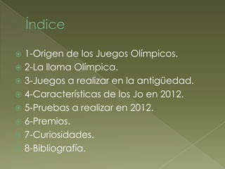  1-Origen de los Juegos Olímpicos.
 2-La llama Olímpica.
 3-Juegos a realizar en la antigüedad.
 4-Características de ...
