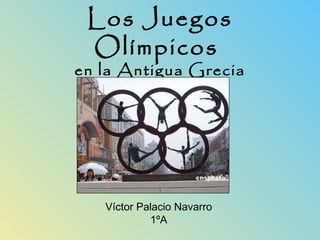 Los Juegos
 Olímpicos
en la Antigua Grecia




   Víctor Palacio Navarro
            1ºA
 