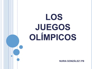 NURIA GONZÁLEZ 3ºB
LOS
JUEGOS
OLÍMPICOS
 