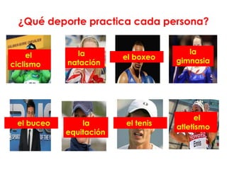 ¿Qué deporte practica cada persona?


     el       la                       la
                         el boxeo   gimnasia
ciclismo    natación




                                         el
 el buceo       la       el tenis   atletismo
            equitación
 