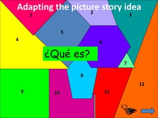 Adapting the picture story idea
                  2
        1                              3


                  5
4                         6

            ¿Qué es?
                                   7

                      8
                                           12
    9        10               11
 