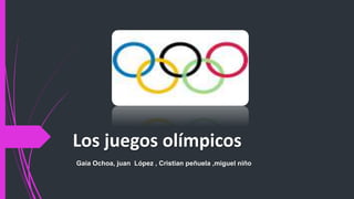 Los juegos olímpicos
Gaia Ochoa, juan López , Cristian peñuela ,miguel niño
 