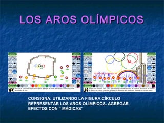 LOS AROS OLÍMPICOSLOS AROS OLÍMPICOS
CONSIGNA: UTILIZANDO LA FIGURA CÍRCULO
REPRESENTAR LOS AROS OLÍMPICOS. AGREGAR
EFECTO...