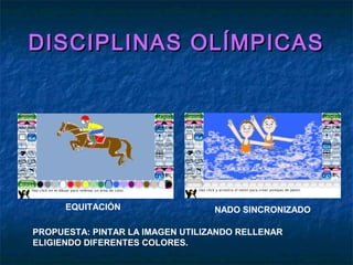 DISCIPLINAS OLÍMPICASDISCIPLINAS OLÍMPICAS
EQUITACIÓN NADO SINCRONIZADO
PROPUESTA: PINTAR LA IMAGEN UTILIZANDO RELLENAR
EL...